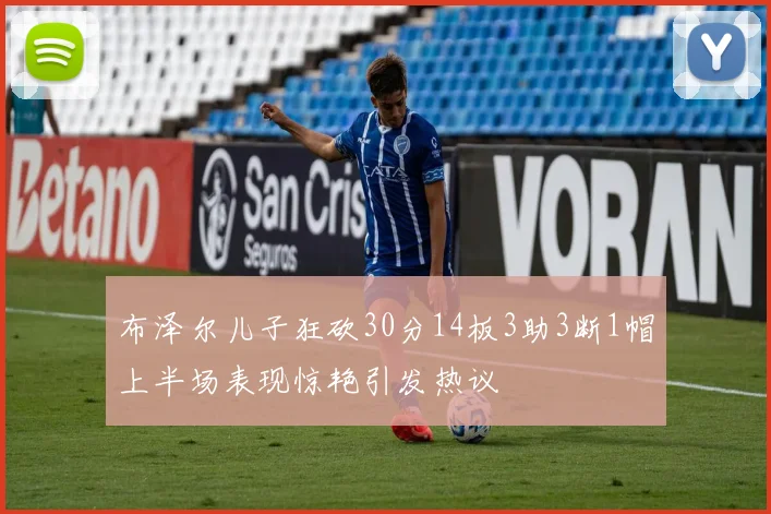 布泽尔儿子狂砍30分14板3助3断1帽上半场表现惊艳引发热议