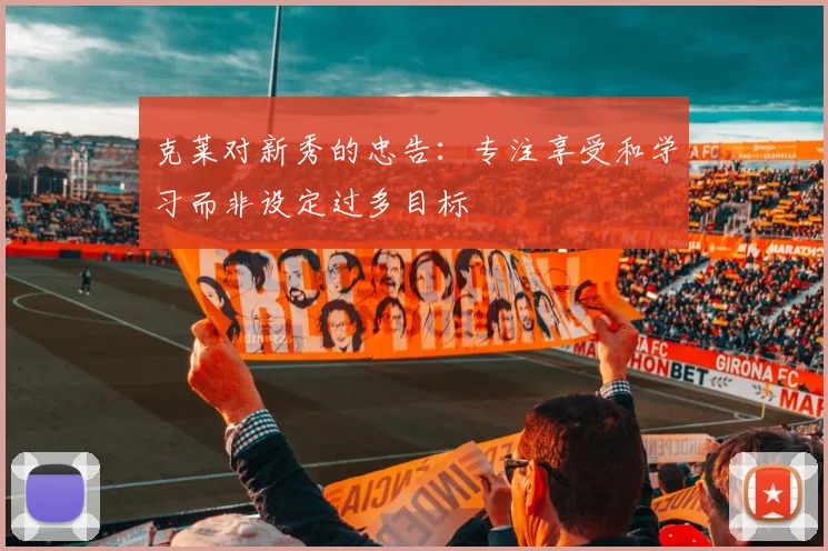 克莱对新秀的忠告：专注享受和学习而非设定过多目标