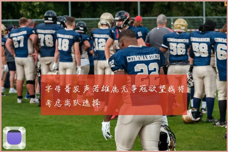 字母哥发声若雄鹿无争冠欲望我将考虑离队选择