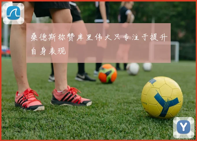 桑德斯称赞库里伟大只专注于提升自身表现