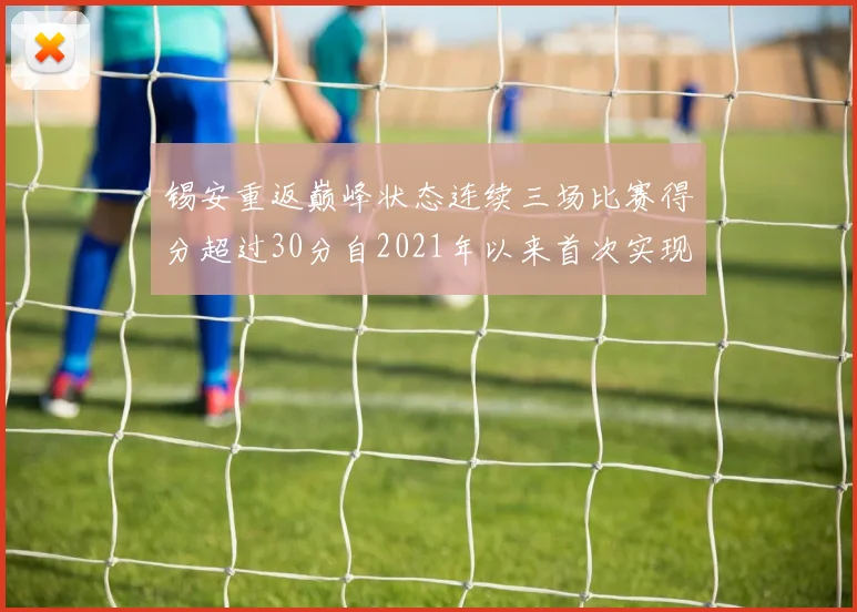 锡安重返巅峰状态连续三场比赛得分超过30分自2021年以来首次实现