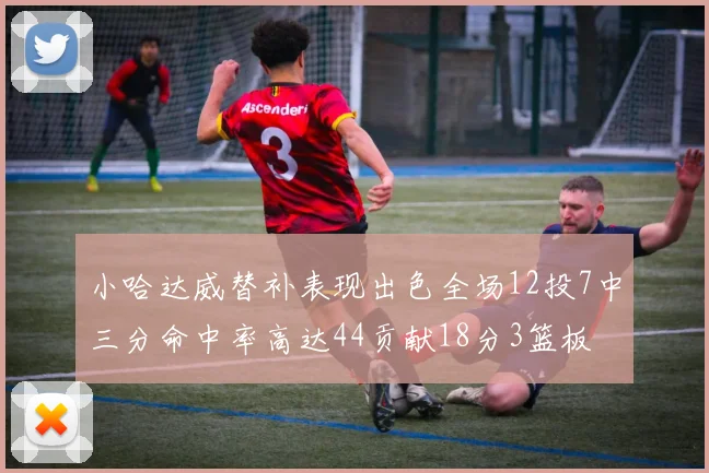 小哈达威替补表现出色全场12投7中三分命中率高达44贡献18分3篮板