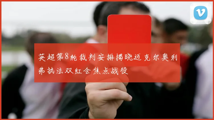 英超第8轮裁判安排揭晓迈克尔奥利弗执法双红会焦点战役