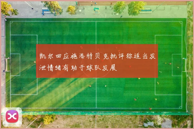 凯尔回应施洛特贝克批评称适当发泄情绪有助于球队发展