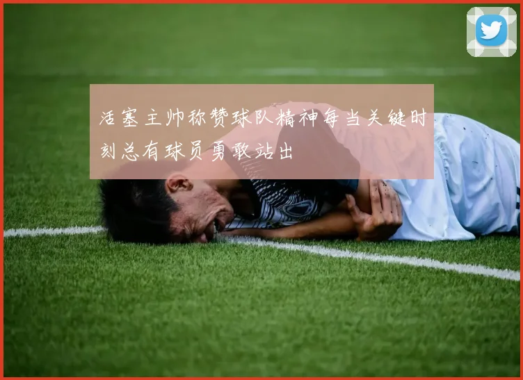活塞主帅称赞球队精神每当关键时刻总有球员勇敢站出
