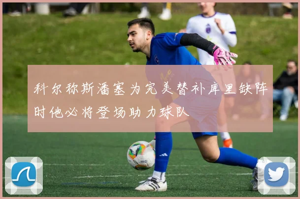科尔称斯潘塞为完美替补库里缺阵时他必将登场助力球队