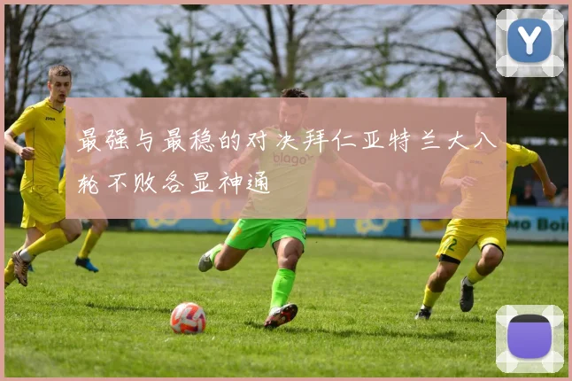 最强与最稳的对决拜仁亚特兰大八轮不败各显神通
