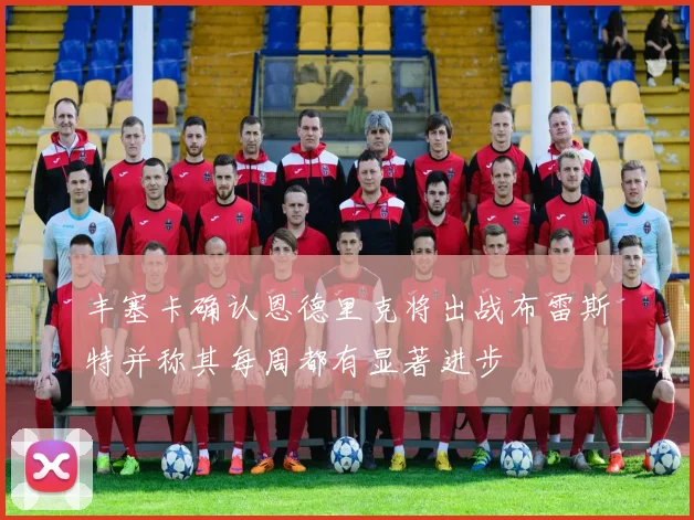 丰塞卡确认恩德里克将出战布雷斯特并称其每周都有显著进步
